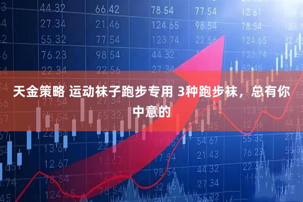 天金策略 运动袜子跑步专用 3种跑步袜，总有你中意的