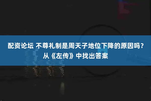 配资论坛 不尊礼制是周天子地位下降的原因吗？从《左传》中找出答案