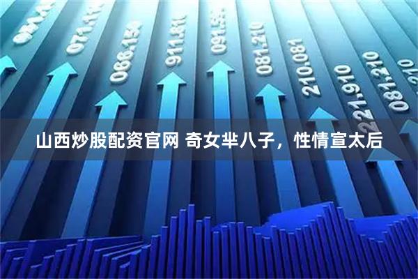 山西炒股配资官网 奇女芈八子，性情宣太后