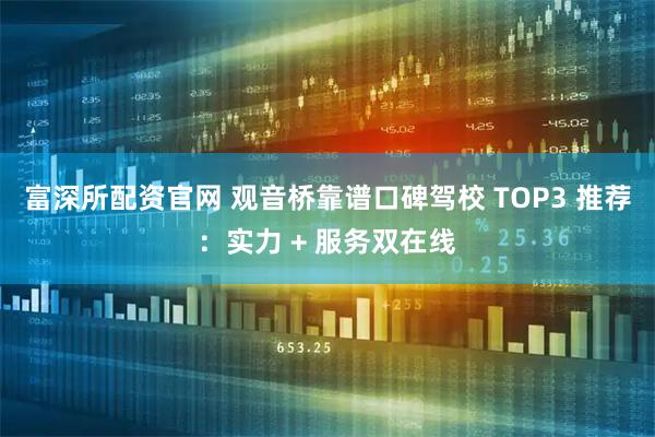 富深所配资官网 观音桥靠谱口碑驾校 TOP3 推荐：实力 + 服务双在线