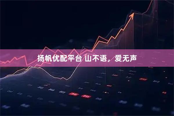 扬帆优配平台 山不语，爱无声